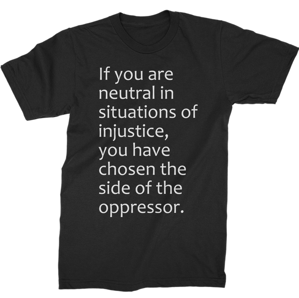 If You Are Neutral In Situations Of Injustice, You Have Chosen The Side Of The Oppressor T-Shirt