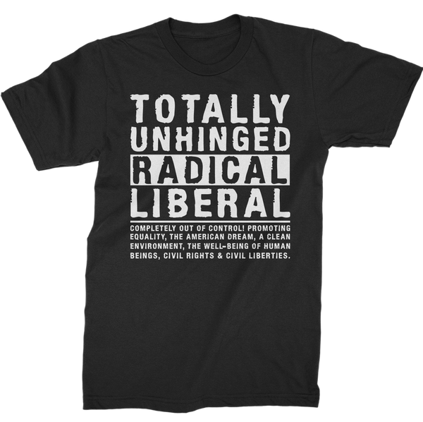 Totally Unhinged Radical Liberal T-Shirt