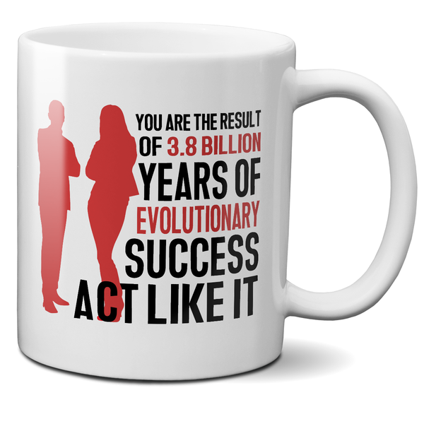 You Are The Result Of 3.8 Billion Years Of Evolutionary Success. Act Like It Mug