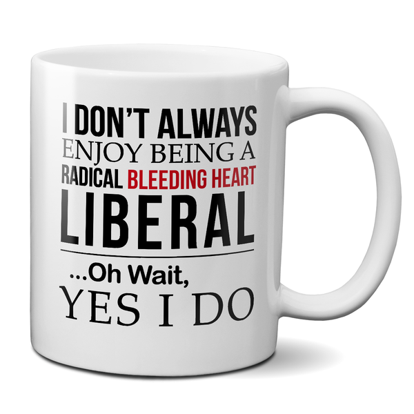 I Don't Always Enjoy Being A Radical Bleeding Heart Liberal Mug