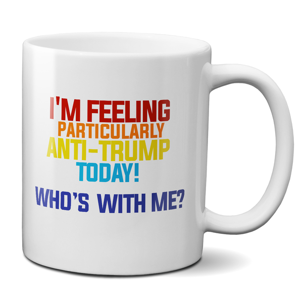 I'm Feeling Particularly Anti-Trump Today, Who's With Me? Mug