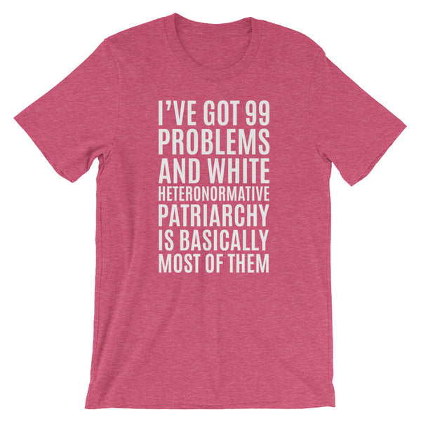 I've Got 99 Problems And White Heteronormative Patriarchy Is Basically Most Of Them T-Shirt