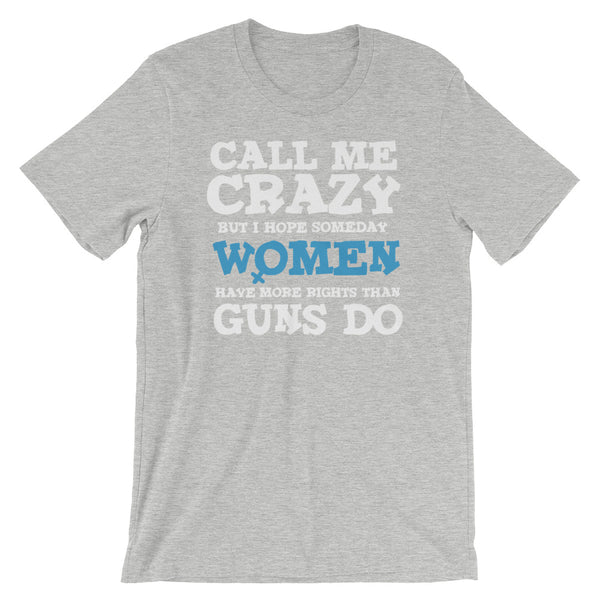 Call Me Crazy But I Hope Someday Women Have More Rights Than Guns Do T-Shirt