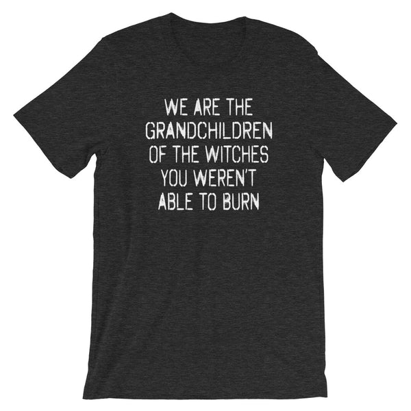 We Are The Grandchildren Of The Witches You Weren't Able To Burn T-Shirt