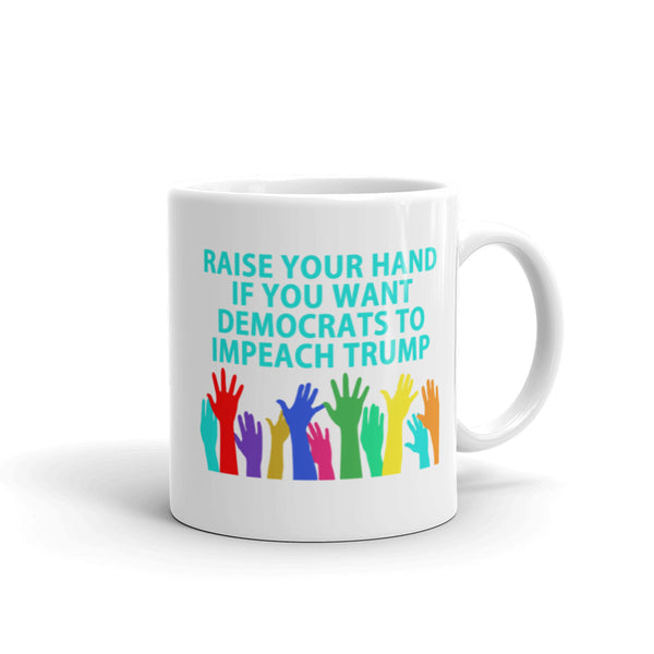 Raise Your Hand If You Want Democrats To Impeach Trump Mug