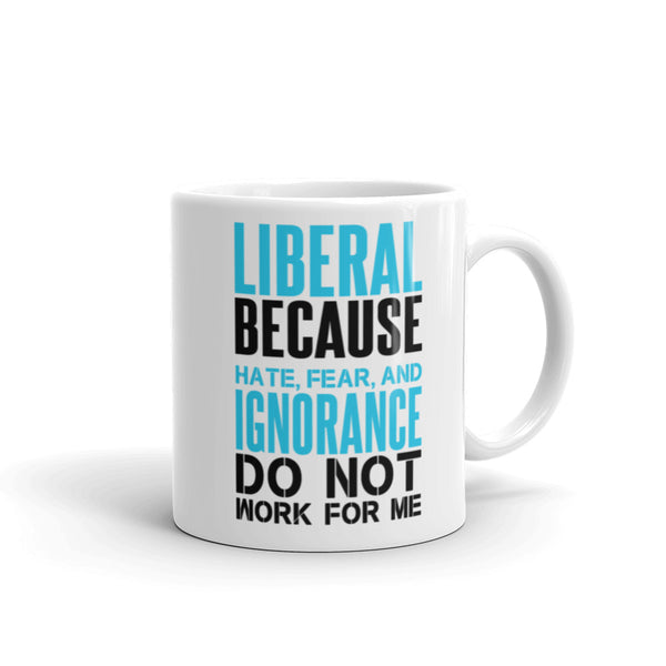 Liberal Because Hate, Fear, And Ignorance Do Not Work For Me Mug