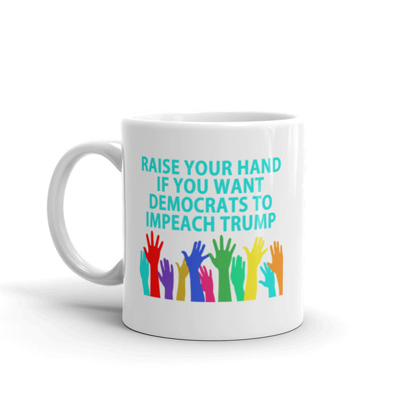 Raise Your Hand If You Want Democrats To Impeach Trump Mug