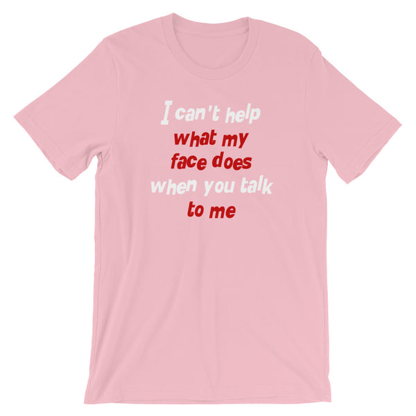 I Can't Help What My Face Does When You Talk To Me T-Shirt