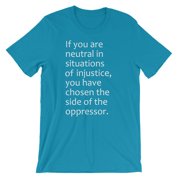 If You Are Neutral In Situations Of Injustice, You Have Chosen The Side Of The Oppressor T-Shirt