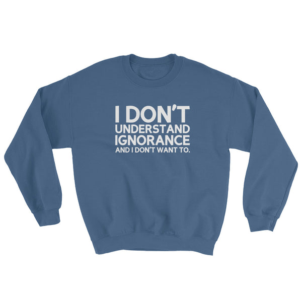 I Don't Understand Ignorance And I Don't Want To Sweatshirt