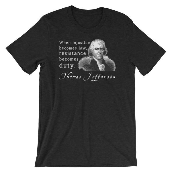 When Injustice Becomes Law, Resistance Becomes Duty | Thomas Jefferson Quotes T-Shirt