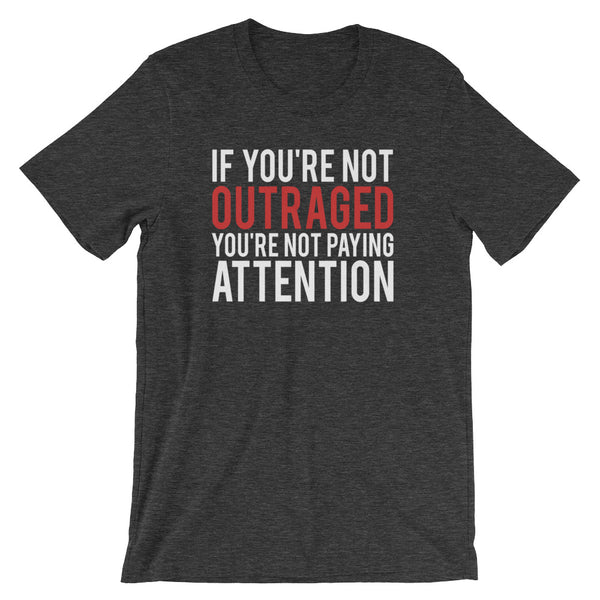 If You're Not Outraged, You're Not Paying Attention T-Shirt