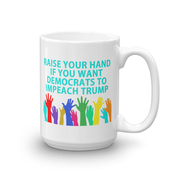 Raise Your Hand If You Want Democrats To Impeach Trump Mug