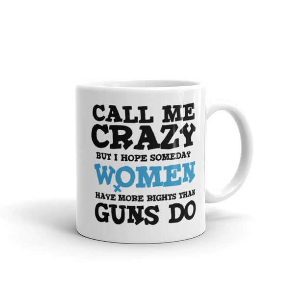 Call Me Crazy But I Hope Someday Women Have More Rights Than Guns Do Mug