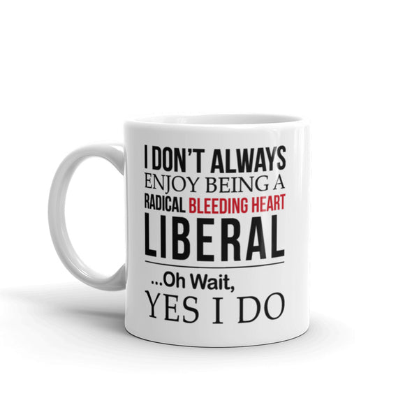 I Don't Always Enjoy Being A Radical Bleeding Heart Liberal Mug