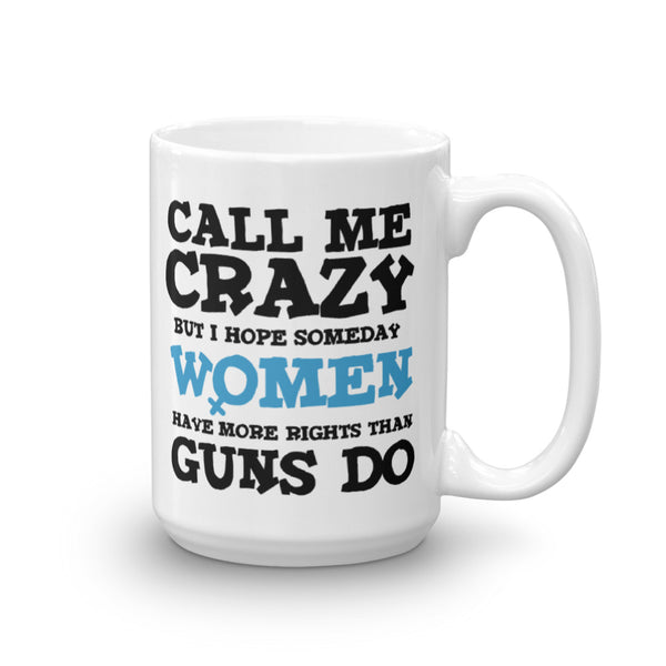 Call Me Crazy But I Hope Someday Women Have More Rights Than Guns Do Mug