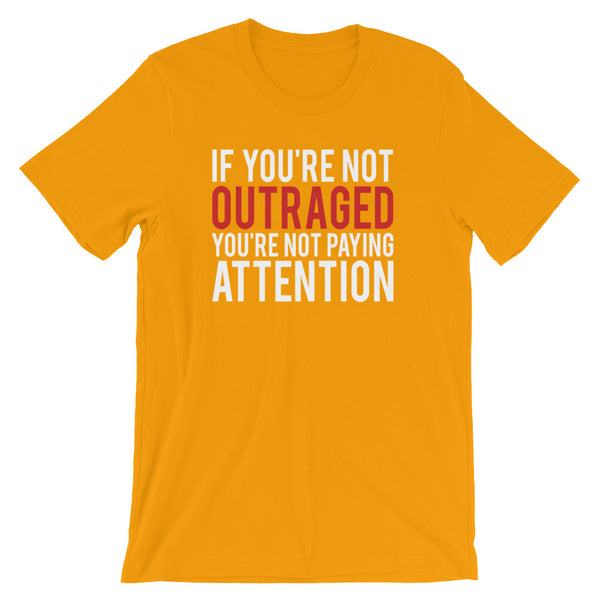 If You're Not Outraged, You're Not Paying Attention T-Shirt