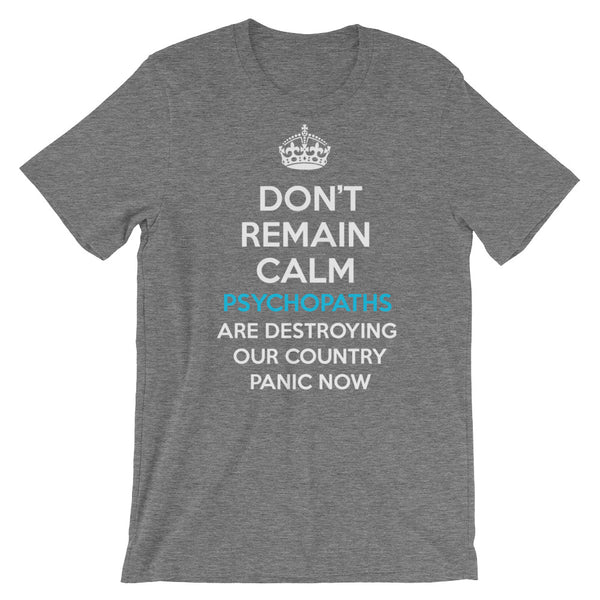 Don't Remain Calm. Psychopaths Are Destroying Our Country. Panic Now T-Shirt