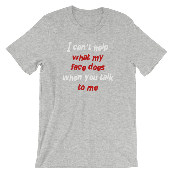 I Can't Help What My Face Does When You Talk To Me T-Shirt