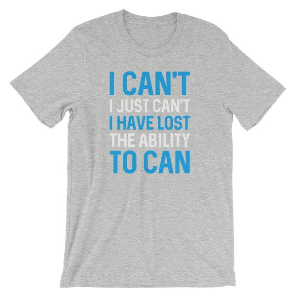 I Can't. I Just Can't. I Have Lost The Ability To Can T-Shirt