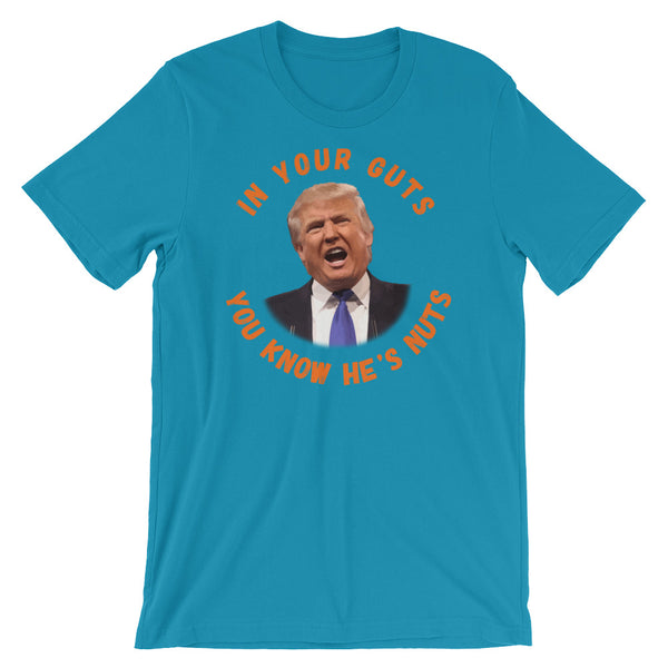 In Your Guts, You KNOW He's Nuts Anti-Trump T-Shirt