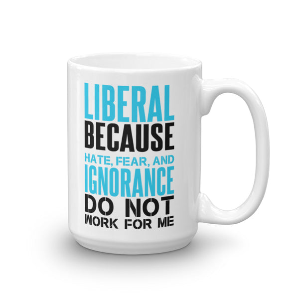 Liberal Because Hate, Fear, And Ignorance Do Not Work For Me Mug