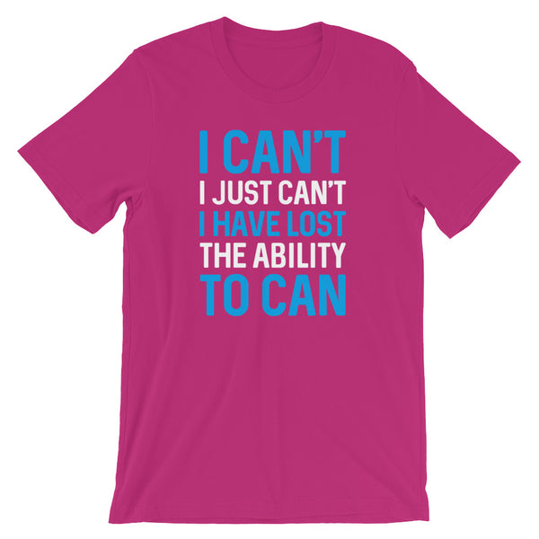 I Can't. I Just Can't. I Have Lost The Ability To Can T-Shirt