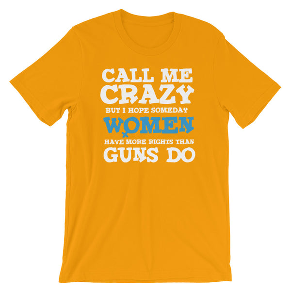 Call Me Crazy But I Hope Someday Women Have More Rights Than Guns Do T-Shirt