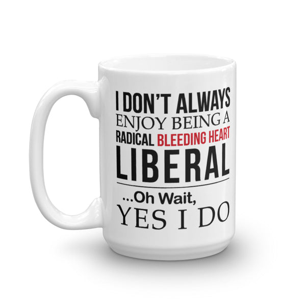 I Don't Always Enjoy Being A Radical Bleeding Heart Liberal Mug