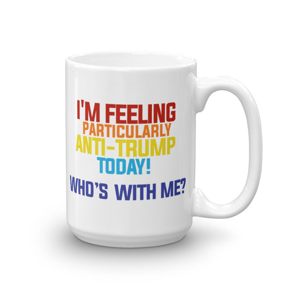 I'm Feeling Particularly Anti-Trump Today, Who's With Me? Mug