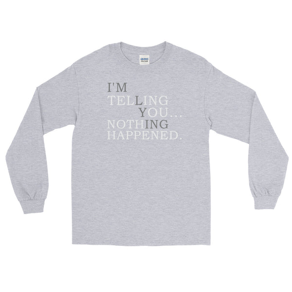 I'm Telling You Nothing Happened! Long-Sleeved T-Shirt