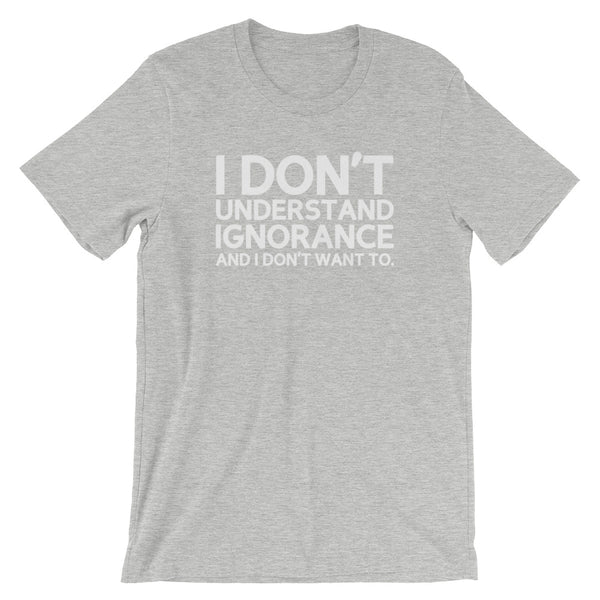 I Don't Understand Ignorance And I Don't Want To T-Shirt