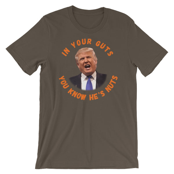 In Your Guts, You KNOW He's Nuts Anti-Trump T-Shirt