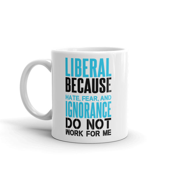 Liberal Because Hate, Fear, And Ignorance Do Not Work For Me Mug