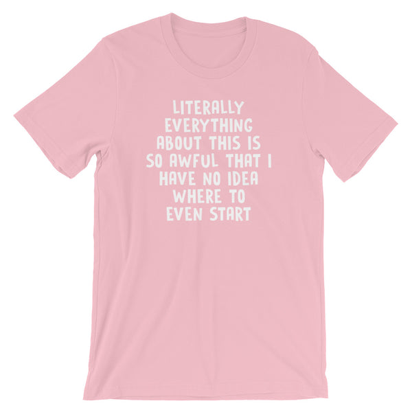 Literally Everything About this Is So Awful That I Have No Idea Where To Start T-Shirt