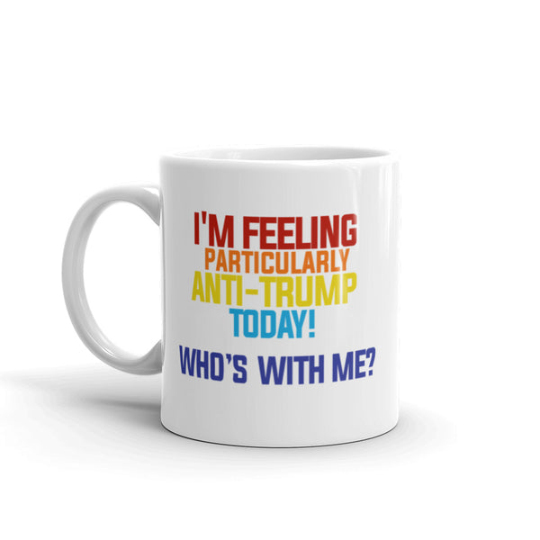 I'm Feeling Particularly Anti-Trump Today, Who's With Me? Mug