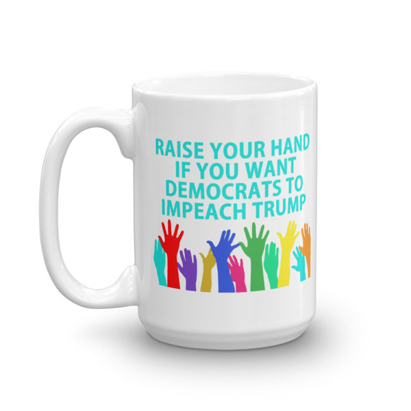 Raise Your Hand If You Want Democrats To Impeach Trump Mug