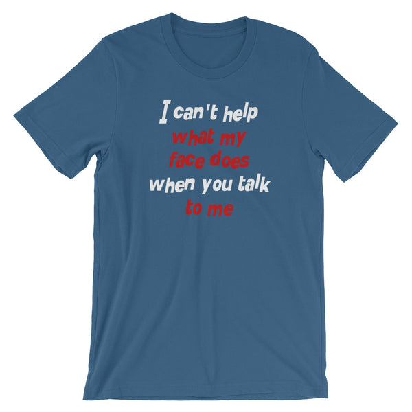 I Can't Help What My Face Does When You Talk To Me T-Shirt