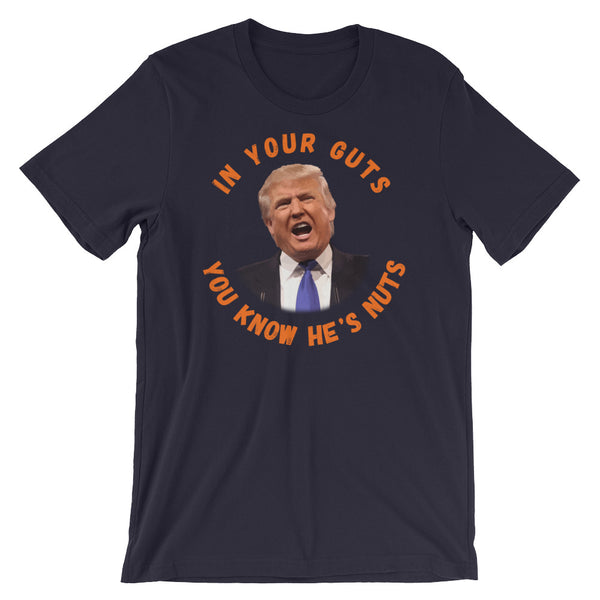 In Your Guts, You KNOW He's Nuts Anti-Trump T-Shirt