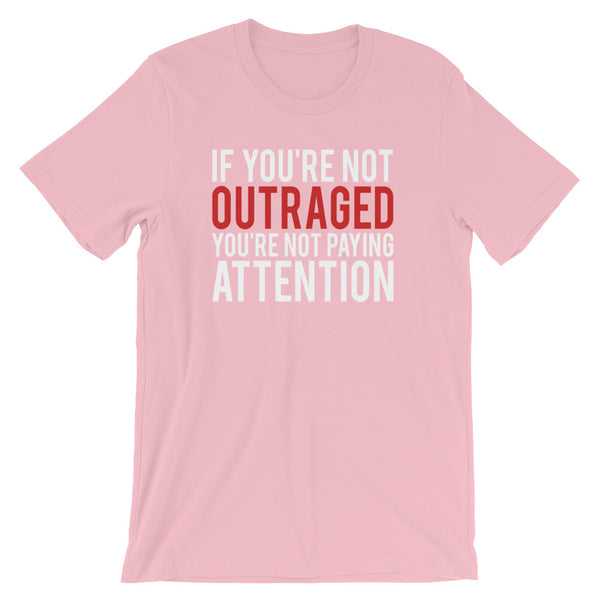 If You're Not Outraged, You're Not Paying Attention T-Shirt