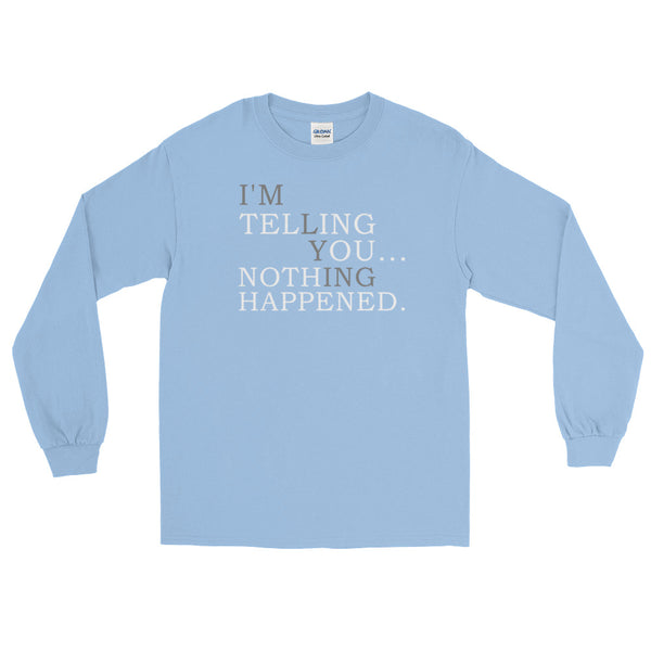 I'm Telling You Nothing Happened! Long-Sleeved T-Shirt