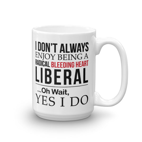 I Don't Always Enjoy Being A Radical Bleeding Heart Liberal Mug