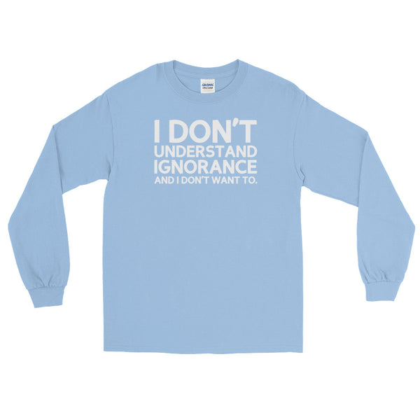 I Don't Understand Ignorance And I Don't Want To Long-Sleeved T-Shirt