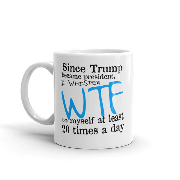 Since Trump Became President I Whisper WTF Every Day Mug