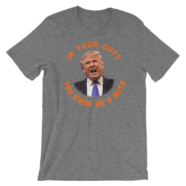 In Your Guts, You KNOW He's Nuts Anti-Trump T-Shirt