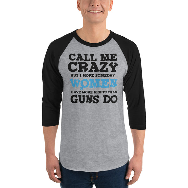 Call Me Crazy But I Hope Someday Women Have More Rights Than Guns Do 3/4 Sleeve Raglan Jersey