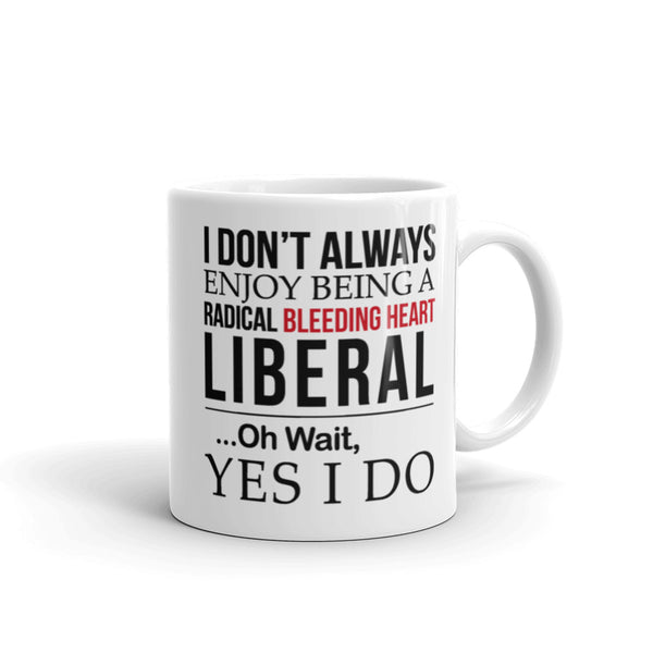 I Don't Always Enjoy Being A Radical Bleeding Heart Liberal Mug