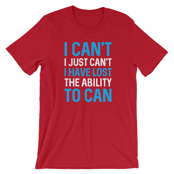 I Can't. I Just Can't. I Have Lost The Ability To Can T-Shirt