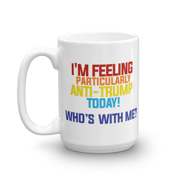 I'm Feeling Particularly Anti-Trump Today, Who's With Me? Mug