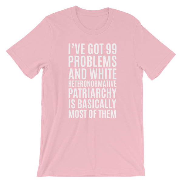 I've Got 99 Problems And White Heteronormative Patriarchy Is Basically Most Of Them T-Shirt